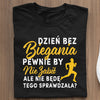 Koszulka Dzień Bez Biegania Pewnie By Mnie Nie Zabił, Ale Nie Będę Tego Sprawdzała